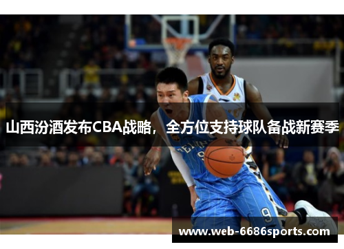 山西汾酒发布CBA战略，全方位支持球队备战新赛季