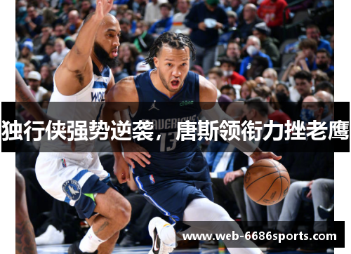 独行侠强势逆袭，唐斯领衔力挫老鹰